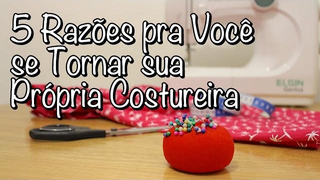 5 Razões pra Você se Tornar sua Própria Costureira